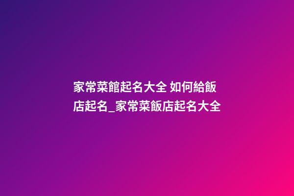 家常菜館起名大全 如何給飯店起名_家常菜飯店起名大全-第1張-店鋪起名-玄機派